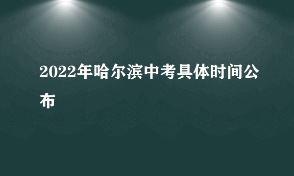 2022年哈尔滨中考具体时间公布