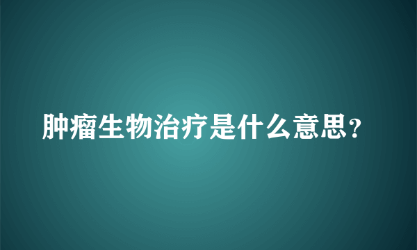 肿瘤生物治疗是什么意思？