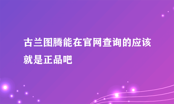 古兰图腾能在官网查询的应该就是正品吧