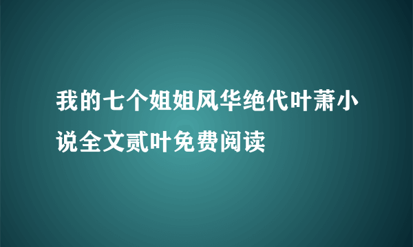 我的七个姐姐风华绝代叶萧小说全文贰叶免费阅读