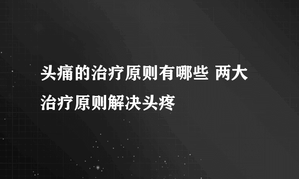 头痛的治疗原则有哪些 两大治疗原则解决头疼