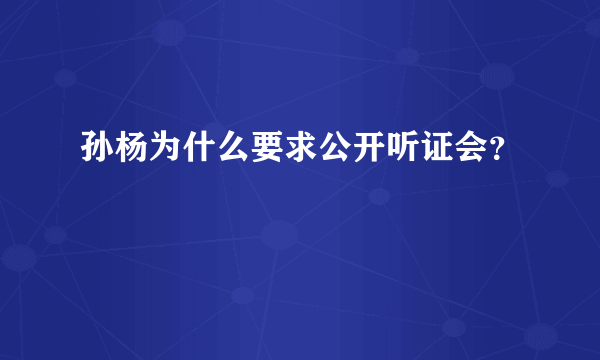 孙杨为什么要求公开听证会？