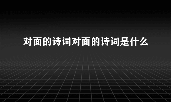 对面的诗词对面的诗词是什么