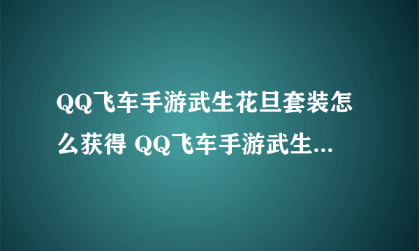 QQ飞车手游武生花旦套装怎么获得 QQ飞车手游武生花旦套装获得方法