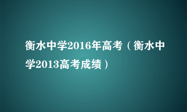 衡水中学2016年高考（衡水中学2013高考成绩）