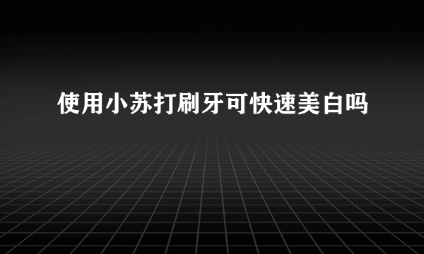 使用小苏打刷牙可快速美白吗