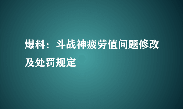 爆料：斗战神疲劳值问题修改及处罚规定