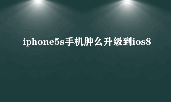 iphone5s手机肿么升级到ios8