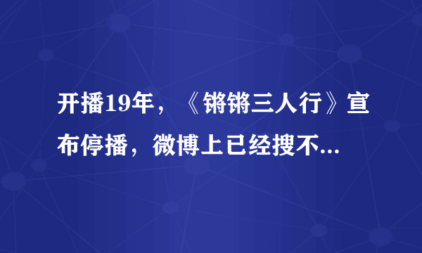 开播19年，《锵锵三人行》宣布停播，微博上已经搜不到节目了