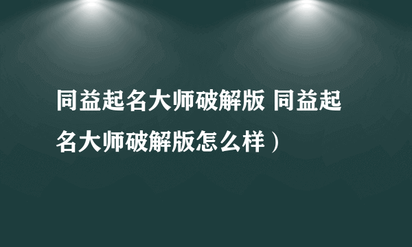 同益起名大师破解版 同益起名大师破解版怎么样）