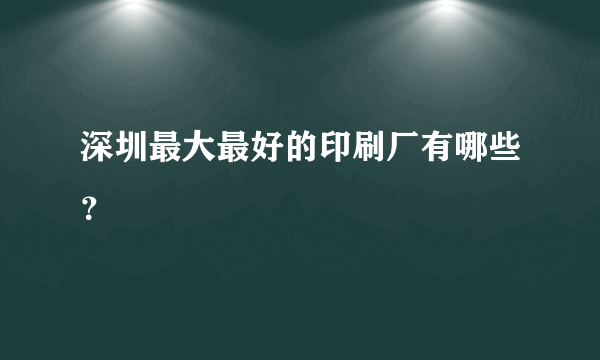 深圳最大最好的印刷厂有哪些？