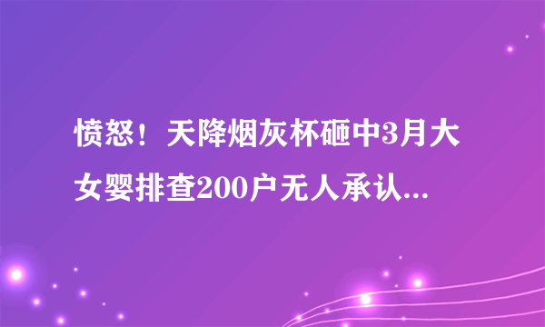 愤怒！天降烟灰杯砸中3月大女婴排查200户无人承认-飞外网