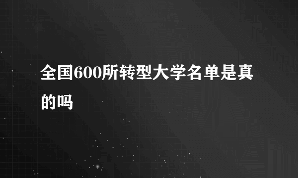 全国600所转型大学名单是真的吗