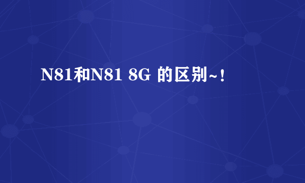 N81和N81 8G 的区别~！