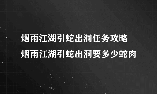 烟雨江湖引蛇出洞任务攻略 烟雨江湖引蛇出洞要多少蛇肉