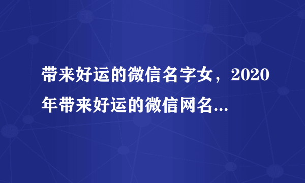 带来好运的微信名字女，2020年带来好运的微信网名有什么？