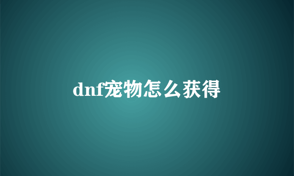 dnf宠物怎么获得