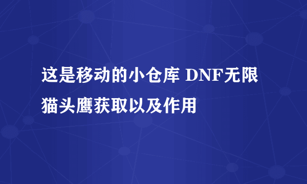 这是移动的小仓库 DNF无限猫头鹰获取以及作用