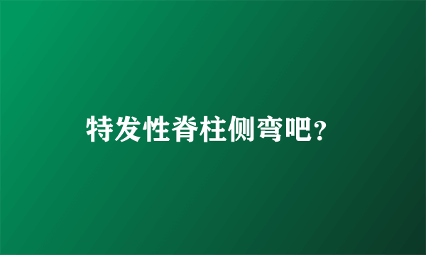 特发性脊柱侧弯吧？