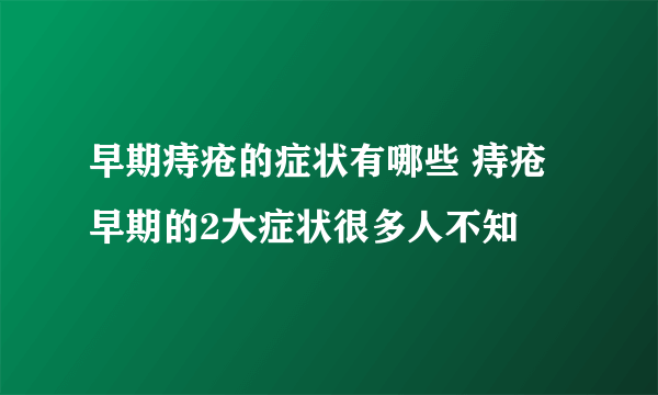 早期痔疮的症状有哪些 痔疮早期的2大症状很多人不知