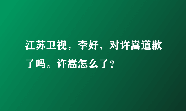 江苏卫视，李好，对许嵩道歉了吗。许嵩怎么了？