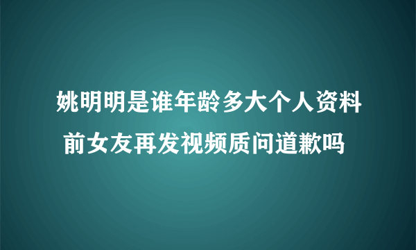 姚明明是谁年龄多大个人资料 前女友再发视频质问道歉吗