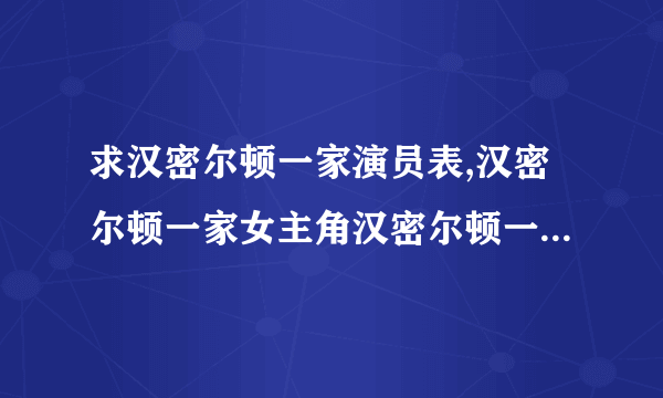 求汉密尔顿一家演员表,汉密尔顿一家女主角汉密尔顿一家男主角是谁？