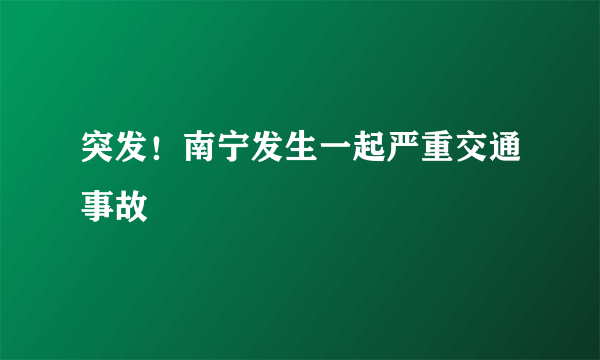 突发！南宁发生一起严重交通事故