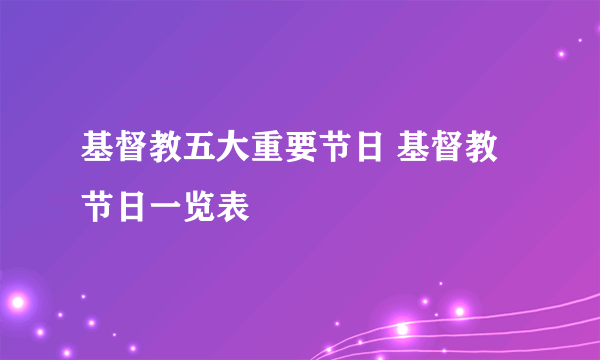 基督教五大重要节日 基督教节日一览表