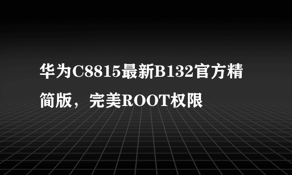 华为C8815最新B132官方精简版，完美ROOT权限