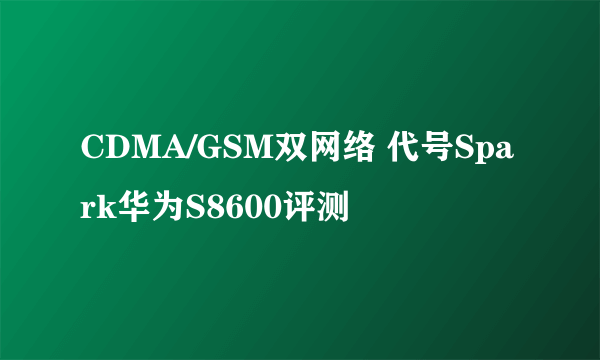 CDMA/GSM双网络 代号Spark华为S8600评测