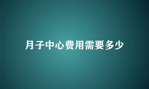 月子中心费用需要多少