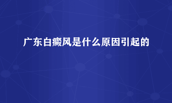 广东白癜风是什么原因引起的