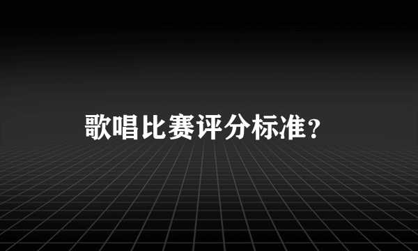 歌唱比赛评分标准？