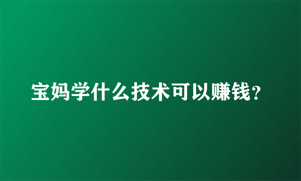 宝妈学什么技术可以赚钱？