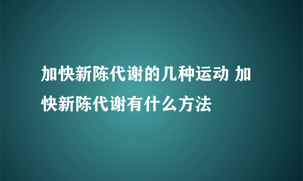 加快新陈代谢的几种运动 加快新陈代谢有什么方法