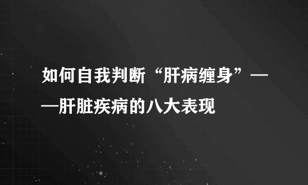 如何自我判断“肝病缠身”——肝脏疾病的八大表现