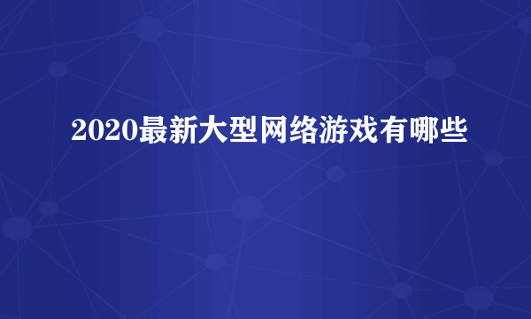 2020最新大型网络游戏有哪些