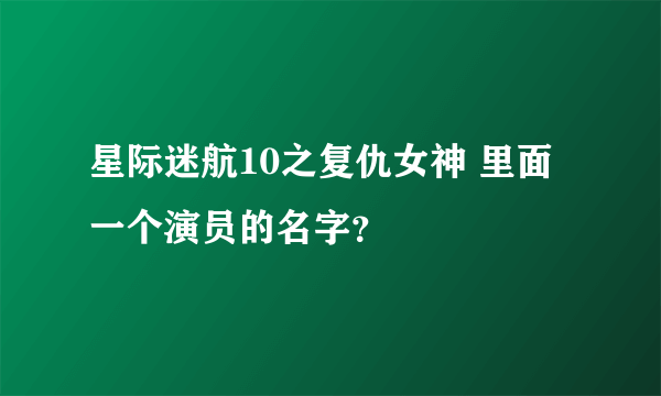 星际迷航10之复仇女神 里面一个演员的名字？