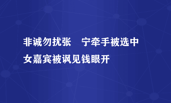 非诚勿扰张奀宁牵手被选中 女嘉宾被讽见钱眼开