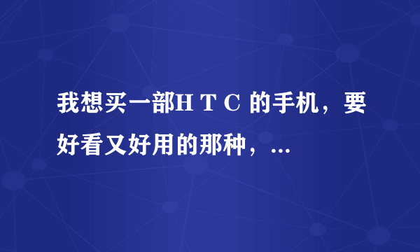 我想买一部H T C 的手机，要好看又好用的那种，功能也要强大点，价格在3000左右，买哪种型号的比较好？