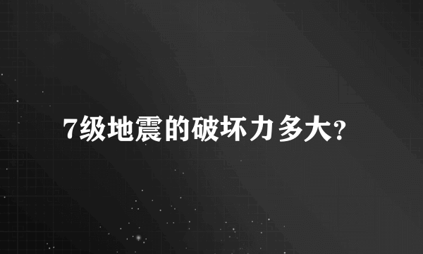 7级地震的破坏力多大？