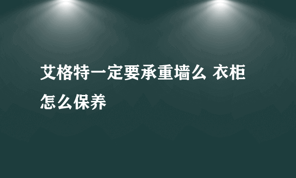 艾格特一定要承重墙么 衣柜怎么保养