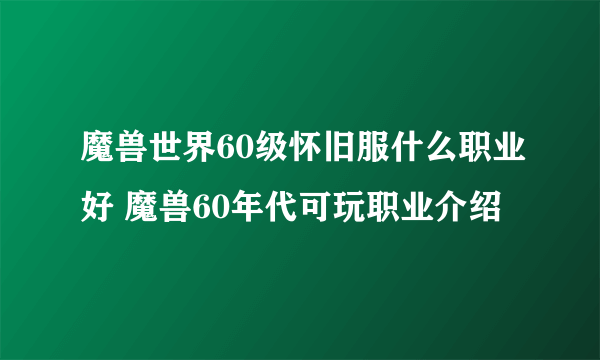 魔兽世界60级怀旧服什么职业好 魔兽60年代可玩职业介绍