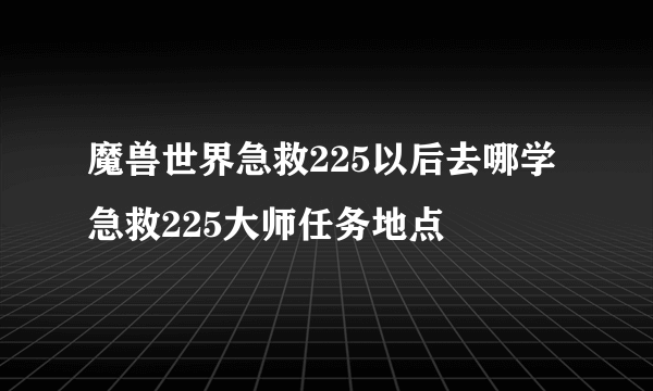 魔兽世界急救225以后去哪学 急救225大师任务地点