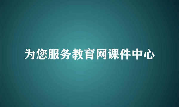 为您服务教育网课件中心