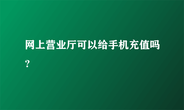 网上营业厅可以给手机充值吗？