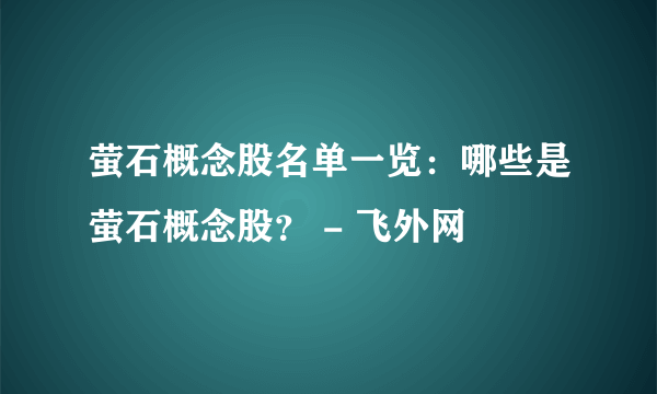 萤石概念股名单一览：哪些是萤石概念股？ - 飞外网