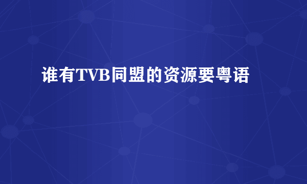 谁有TVB同盟的资源要粤语