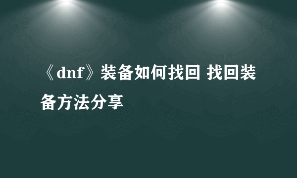 《dnf》装备如何找回 找回装备方法分享